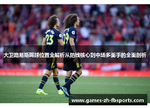 大卫路易斯踢球位置全解析从防线核心到中场多面手的全面剖析