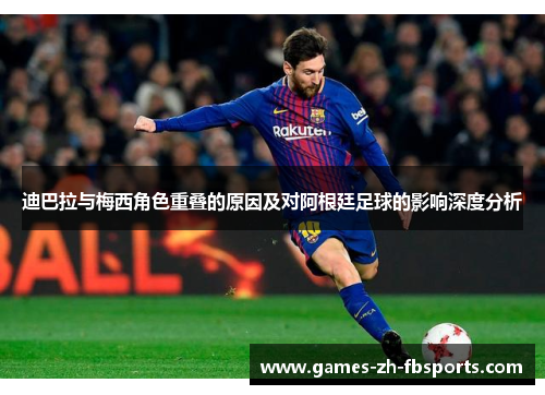 迪巴拉与梅西角色重叠的原因及对阿根廷足球的影响深度分析 迪巴拉与梅西角色重叠的原因及对阿根廷足球的影响深度分析