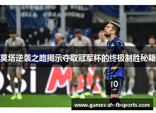 莫塔逆袭之路揭示夺取冠军杯的终极制胜秘籍 莫塔逆袭之路揭示夺取冠军杯的终极制胜秘籍