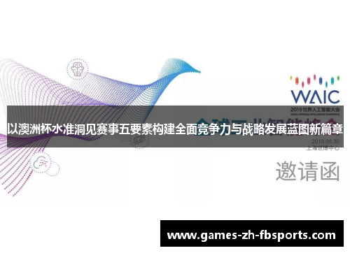 以澳洲杯水准洞见赛事五要素构建全面竞争力与战略发展蓝图新篇章 以澳洲杯水准洞见赛事五要素构建全面竞争力与战略发展蓝图新篇章