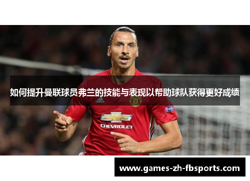 如何提升曼联球员弗兰的技能与表现以帮助球队获得更好成绩 如何提升曼联球员弗兰的技能与表现以帮助球队获得更好成绩