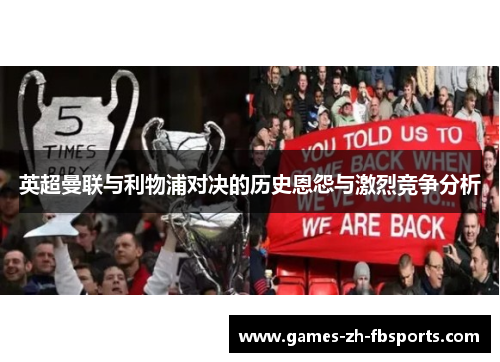 英超曼联与利物浦对决的历史恩怨与激烈竞争分析 英超曼联与利物浦对决的历史恩怨与激烈竞争分析