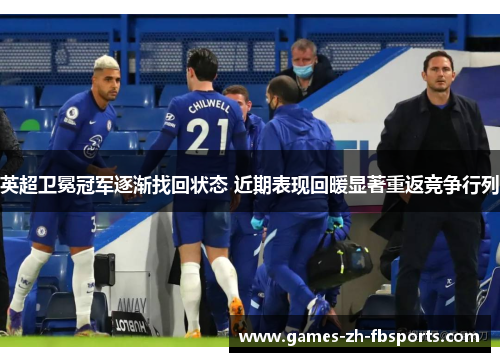英超卫冕冠军逐渐找回状态 近期表现回暖显著重返竞争行列 英超卫冕冠军逐渐找回状态 近期表现回暖显著重返竞争行列