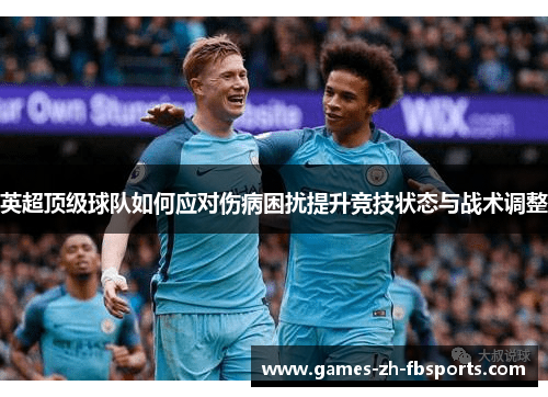 英超顶级球队如何应对伤病困扰提升竞技状态与战术调整 英超顶级球队如何应对伤病困扰提升竞技状态与战术调整