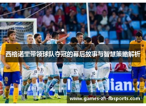 西格诺里带领球队夺冠的幕后故事与智慧策略解析