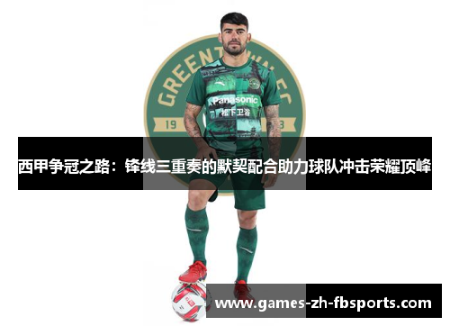 西甲争冠之路：锋线三重奏的默契配合助力球队冲击荣耀顶峰