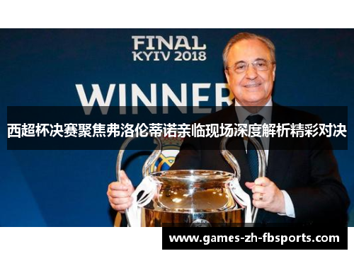 西超杯决赛聚焦弗洛伦蒂诺亲临现场深度解析精彩对决 西超杯决赛聚焦弗洛伦蒂诺亲临现场深度解析精彩对决