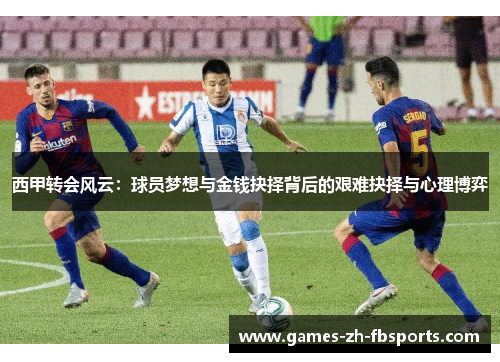 西甲转会风云:球员梦想与金钱抉择背后的艰难抉择与心理博弈 西甲转会风云:球员梦想与金钱抉择背后的艰难抉择与心理博弈