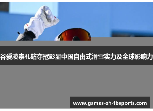 谷爱凌崇礼站夺冠彰显中国自由式滑雪实力及全球影响力