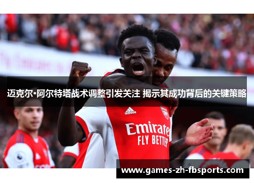 迈克尔·阿尔特塔战术调整引发关注 揭示其成功背后的关键策略