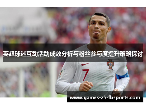 英超球迷互动活动成效分析与粉丝参与度提升策略探讨