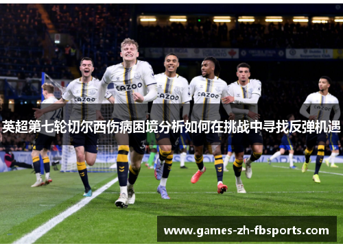 英超第七轮切尔西伤病困境分析如何在挑战中寻找反弹机遇