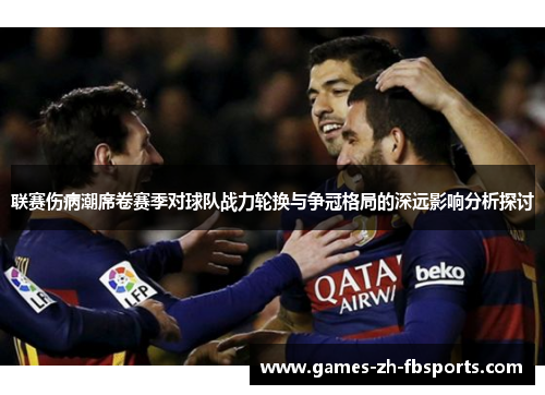 联赛伤病潮席卷赛季对球队战力轮换与争冠格局的深远影响分析探讨 联赛伤病潮席卷赛季对球队战力轮换与争冠格局的深远影响分析探讨