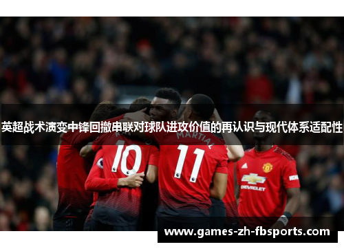 英超战术演变中锋回撤串联对球队进攻价值的再认识与现代体系适配性