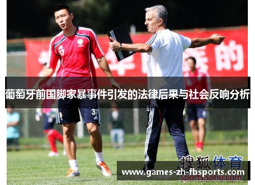 葡萄牙前国脚家暴事件引发的法律后果与社会反响分析