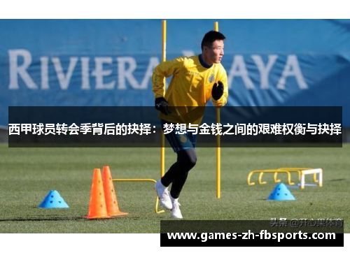 西甲球员转会季背后的抉择:梦想与金钱之间的艰难权衡与抉择 西甲球员转会季背后的抉择:梦想与金钱之间的艰难权衡与抉择