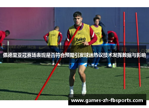 佩德里亚冠赛场表现是否符合预期引发球迷热议技术发挥数据与影响 佩德里亚冠赛场表现是否符合预期引发球迷热议技术发挥数据与影响