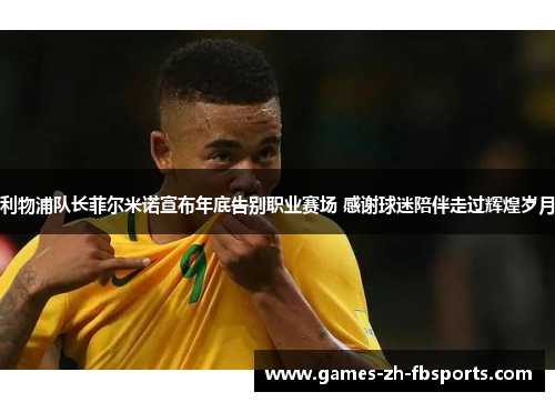 利物浦队长菲尔米诺宣布年底告别职业赛场 感谢球迷陪伴走过辉煌岁月