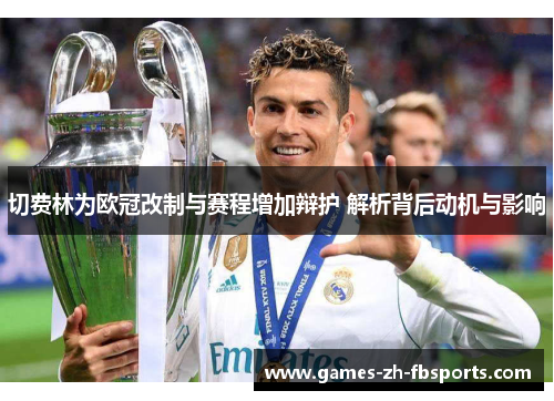 切费林为欧冠改制与赛程增加辩护 解析背后动机与影响 切费林为欧冠改制与赛程增加辩护 解析背后动机与影响