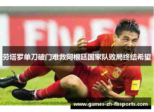 劳塔罗单刀破门难救阿根廷国家队败局终结希望