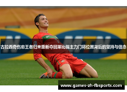 古拉西奇伤愈王者归来重新夺回莱比锡主力门将位置背后的坚持与信念 古拉西奇伤愈王者归来重新夺回莱比锡主力门将位置背后的坚持与信念