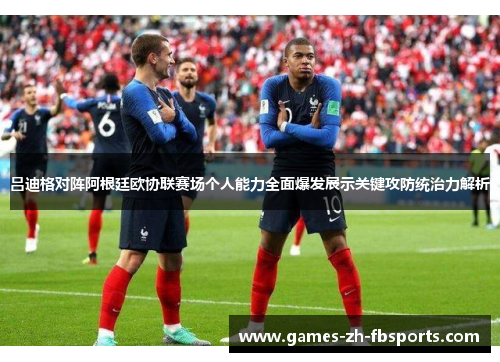 吕迪格对阵阿根廷欧协联赛场个人能力全面爆发展示关键攻防统治力解析 吕迪格对阵阿根廷欧协联赛场个人能力全面爆发展示关键攻防统治力解析
