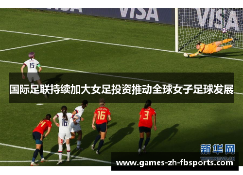 国际足联持续加大女足投资推动全球女子足球发展 国际足联持续加大女足投资推动全球女子足球发展