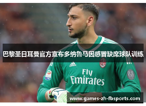 巴黎圣日耳曼官方宣布多纳鲁马因感冒缺席球队训练 巴黎圣日耳曼官方宣布多纳鲁马因感冒缺席球队训练