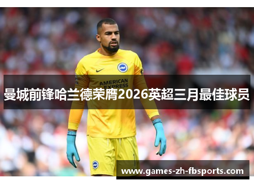 曼城前锋哈兰德荣膺2026英超三月最佳球员 曼城前锋哈兰德荣膺2026英超三月最佳球员