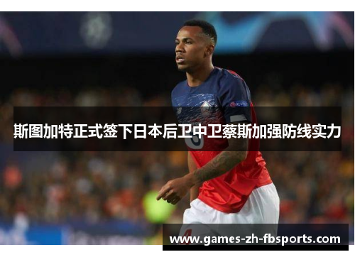 斯图加特正式签下日本后卫中卫蔡斯加强防线实力 斯图加特正式签下日本后卫中卫蔡斯加强防线实力