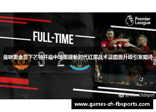 曼联重金签下芒特开启中场重建新时代红魔战术蓝图面升级引发期待 曼联重金签下芒特开启中场重建新时代红魔战术蓝图面升级引发期待