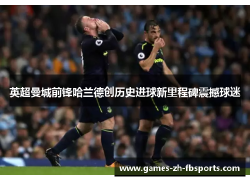 英超曼城前锋哈兰德创历史进球新里程碑震撼球迷 英超曼城前锋哈兰德创历史进球新里程碑震撼球迷