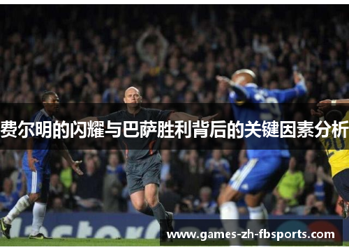 费尔明的闪耀与巴萨胜利背后的关键因素分析