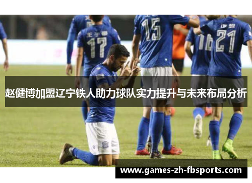赵健博加盟辽宁铁人助力球队实力提升与未来布局分析