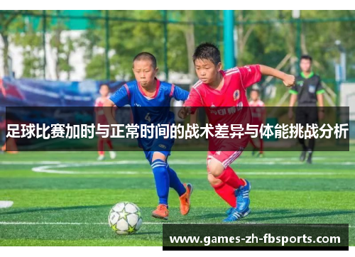 足球比赛加时与正常时间的战术差异与体能挑战分析