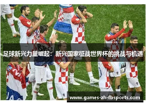 足球新兴力量崛起：新兴国家征战世界杯的挑战与机遇