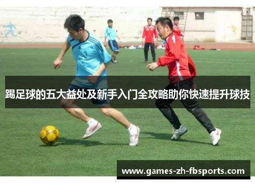 踢足球的五大益处及新手入门全攻略助你快速提升球技