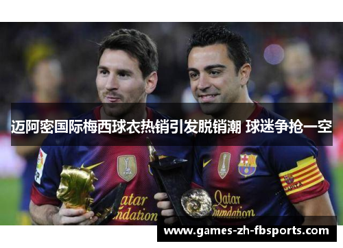 迈阿密国际梅西球衣热销引发脱销潮 球迷争抢一空