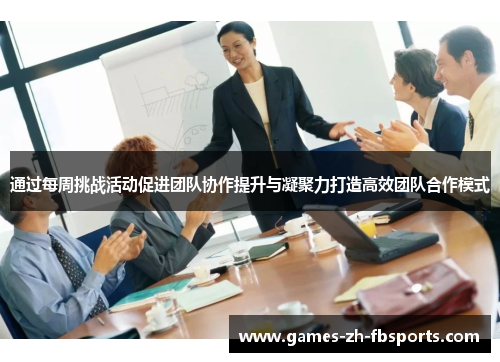 通过每周挑战活动促进团队协作提升与凝聚力打造高效团队合作模式