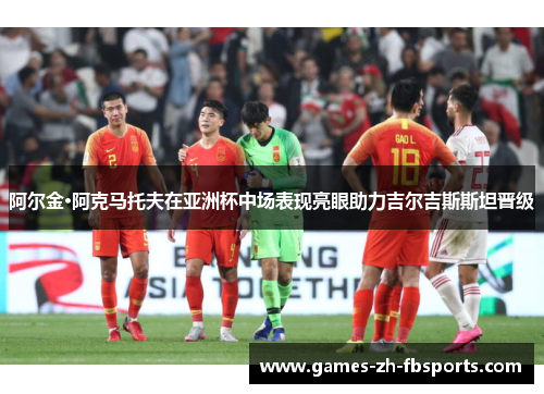 阿尔金·阿克马托夫在亚洲杯中场表现亮眼助力吉尔吉斯斯坦晋级