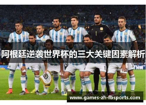 阿根廷逆袭世界杯的三大关键因素解析 阿根廷逆袭世界杯的三大关键因素解析