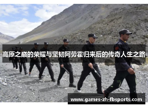 高原之巅的荣耀与坚韧阿劳霍归来后的传奇人生之路
