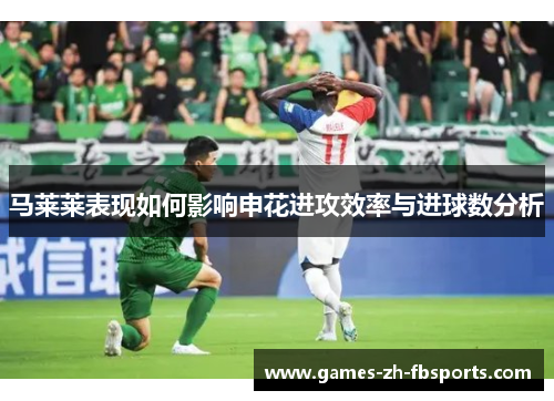 马莱莱表现如何影响申花进攻效率与进球数分析