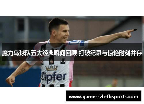 魔力鸟球队五大经典瞬间回顾 打破纪录与惊艳时刻并存