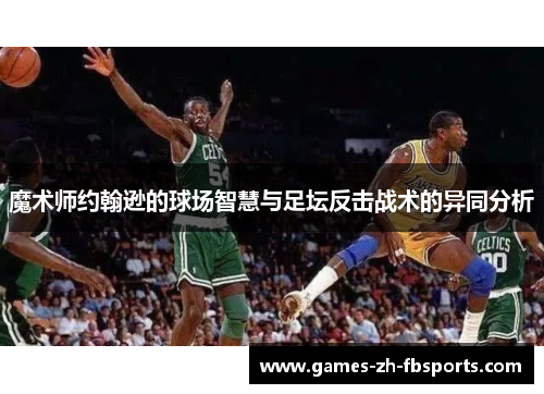 魔术师约翰逊的球场智慧与足坛反击战术的异同分析