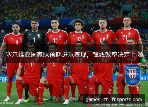 塞尔维亚国家队预期进球表现，锋线效率决定上限