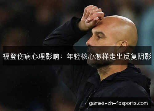 福登伤病心理影响：年轻核心怎样走出反复阴影