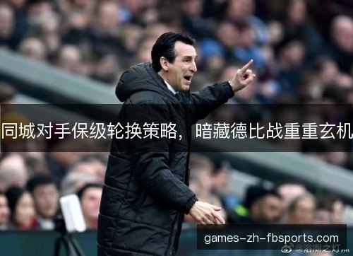 同城对手保级轮换策略，暗藏德比战重重玄机