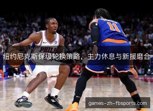 纽约尼克斯保级轮换策略，主力休息与新援磨合