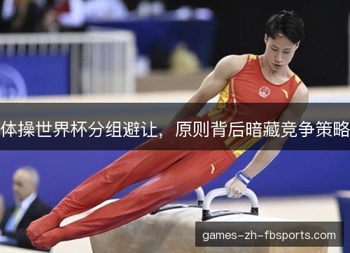 体操世界杯分组避让，原则背后暗藏竞争策略